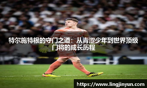 特尔施特根的守门之道：从青涩少年到世界顶级门将的成长历程
