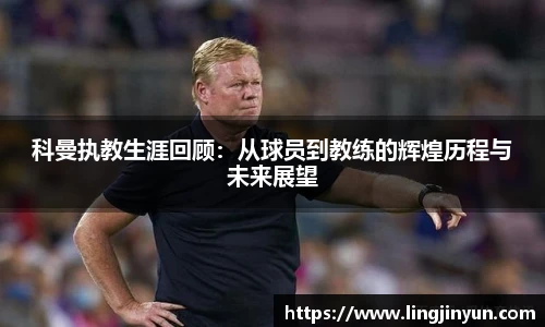 科曼执教生涯回顾：从球员到教练的辉煌历程与未来展望