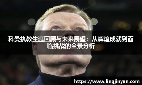 科曼执教生涯回顾与未来展望：从辉煌成就到面临挑战的全景分析