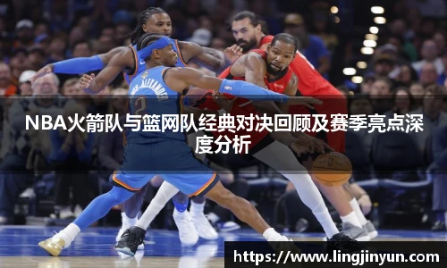 NBA火箭队与篮网队经典对决回顾及赛季亮点深度分析